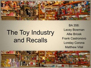 The Toy Industryand Recalls BA 358: Lacey Bowman Allie Bricek Frank Castronovo Lorelay Corona Matthew Vital 