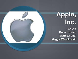 Apple, Inc. BA 361 Donald Ulrich Matthew Vital Maggie Wesolowski 