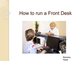 How to run a Front Desk
Ramirez,
Yazel
 