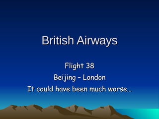 British Airways Flight 38 Beijing – London It could have been much worse… 