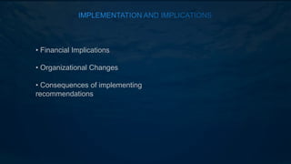 • Financial Implications
• Organizational Changes
• Consequences of implementing
recommendations
 