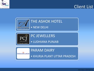 Client List
THE ASHOK HOTEL
• NEW DELHI
PC JEWELLERS
• LUDHIANA PUNJAB
PARAM DAIRY
• KHURJA PLANT UTTAR PRADESH
FAM INDIA CONFIDENTIAL
 