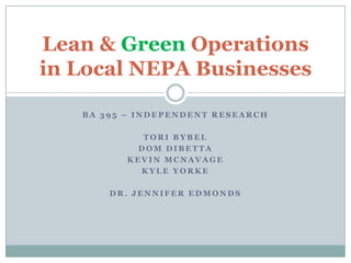 BA 395 – independent research Tori Bybel Dom DiBetta Kevin Mcnavage Kyle yorke Dr. jenniferedmonds Lean & Green Operations in Local NEPA Businesses 