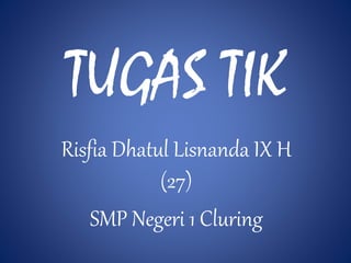 Risfia Dhatul Lisnanda IX H
(27)
SMP Negeri 1 Cluring
TUGAS TIK
 