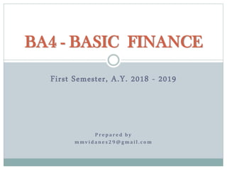 First Semester, A.Y. 2018 - 2019
BA4 - BASIC FINANCE
P re p a re d by
m mv i d a n e s 2 9 @ g m a i l . co m
 