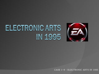 CASE 1-6 : ELECTRONIC ARTS IN 1995 