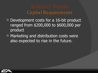 Industry Trends Capital Requirements Development costs for a 16-bit product ranged from $200,000 to $600,000 per product Marketing and distribution costs were also expected to rise in the future. 