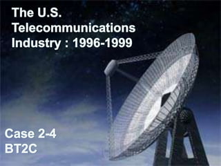 The U.S.     TelecommunicationsIndustry : 1996-1999Case 2-4BT2C 