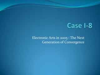 Case I-8 Electronic Arts in 2005 : The Next Generation of Convergence 