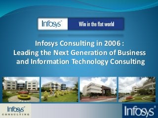 Infosys Consulting in 2006 :
Leading the Next Generation of Business
and Information Technology Consulting
 