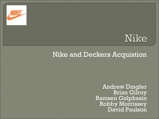 Nike and Deckers Acquistion



              Andrew Dingler
                 Brian Gilroy
            Ramsen Golphasin
             Robby Morrissey
               David Paulson
 