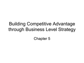 Building Competitive Advantage through Business Level Strategy Chapter 5 