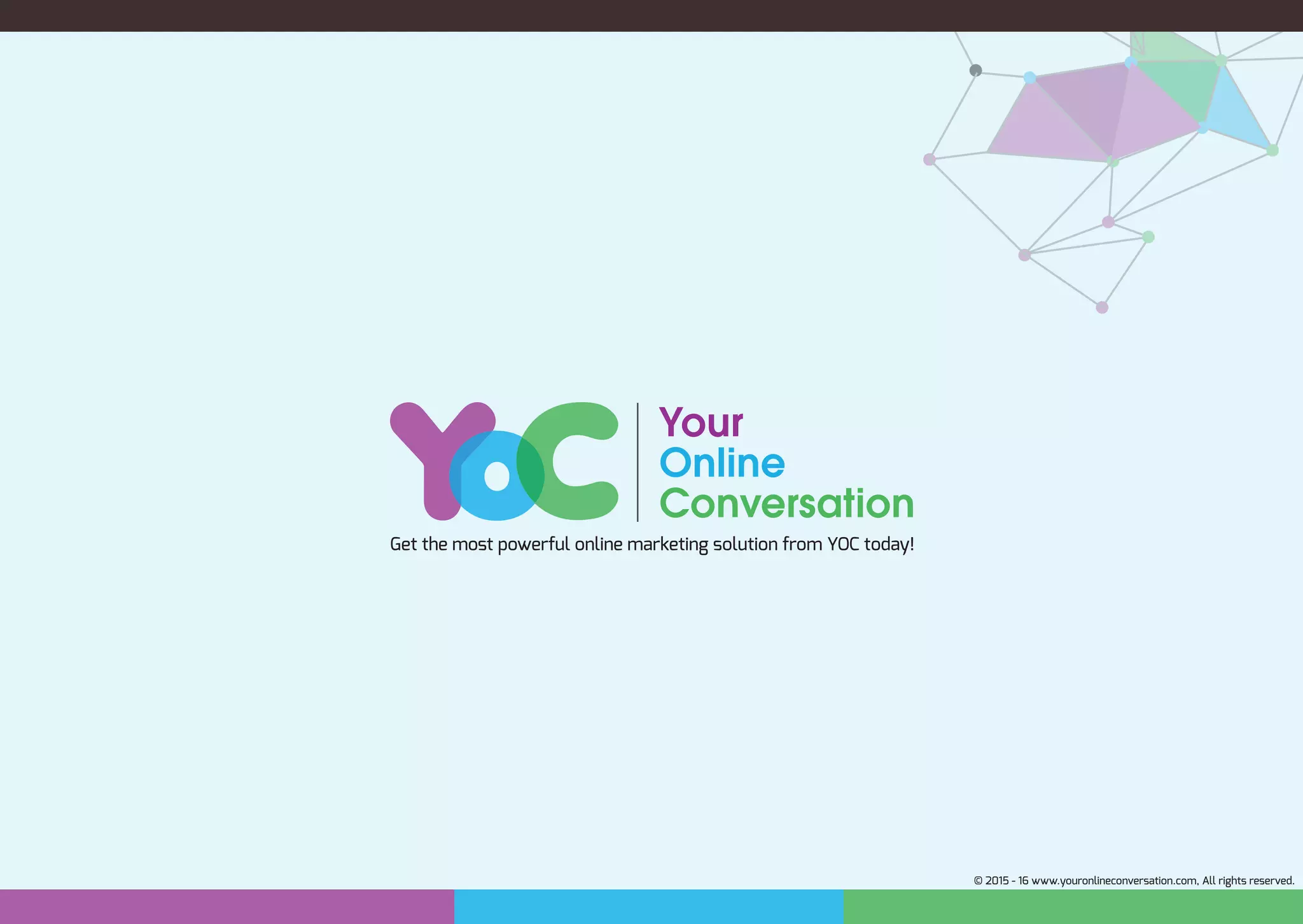 Get the most powerful online marketing solution from YOC today!
© 2015 - 16 www.youronlineconversation.com, All rights reserved.
 