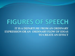 IT IS A DEPARTURE FROM AN ORDINARY
EXPRESSION OR AN ORDINARY FLOW OF IDEAS
TO CREATE AN EFFECT
 