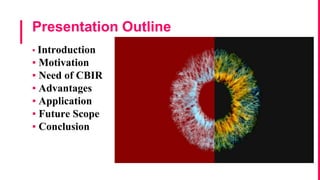 Presentation Outline
▪ Introduction
▪ Motivation
▪ Need of CBIR
▪ Advantages
▪ Application
▪ Future Scope
▪ Conclusion
 