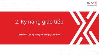 15
2. Kỹ năng giao tiếp
Lesson 4: Các kỹ năng và năng lực của BA
 