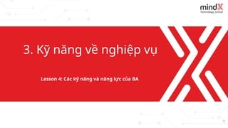 21
3. Kỹ năng về nghiệp vụ
Lesson 4: Các kỹ năng và năng lực của BA
 