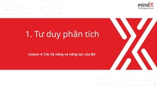3
1. Tư duy phân tích
Lesson 4: Các kỹ năng và năng lực của BA
 