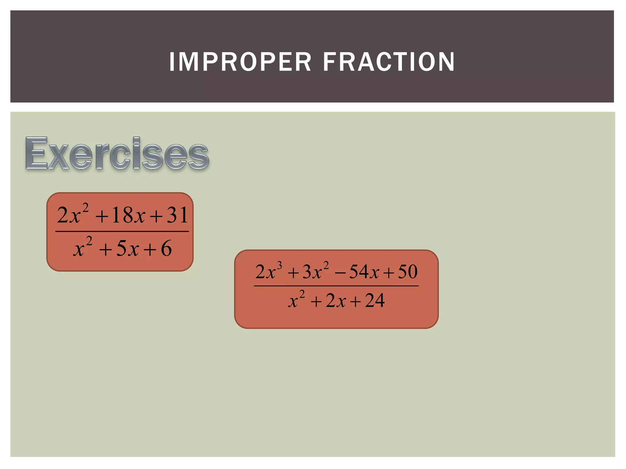 IMPROPER FRACTION

2 x  18 x  31
x 2  5x  6
2

2 x 3  3 x 2  54 x  50
x 2  2 x  24

 