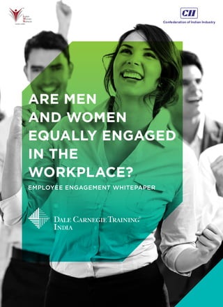 ARE MEN
AND WOMEN
EQUALLY ENGAGED
IN THE
WORKPLACE?
EMPLOYEE ENGAGEMENT WHITEPAPER
Confederation of Indian Industry
 