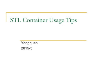 STL Container Usage Tips
Yongquan
2015-5
 