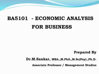 BA5101 - ECONOMIC ANALYSIS
FOR BUSINESS
Prepared By
Dr.M.Sankar, MBA.,M.Phil.,M.Sc(Psy).,Ph.D.
Associate Professor / Management Studies
 