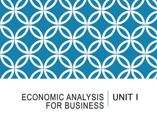 ECONOMIC ANALYSIS
FOR BUSINESS
UNIT I
 