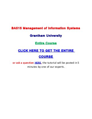 BA515 Management of Information Systems

              Grantham University

                  Entire Course

    CLICK HERE TO GET THE ENTIRE

                     COURSE
or ask a question HERE, the tutorial will be posted in 5
            minutes by one of our experts.
 
