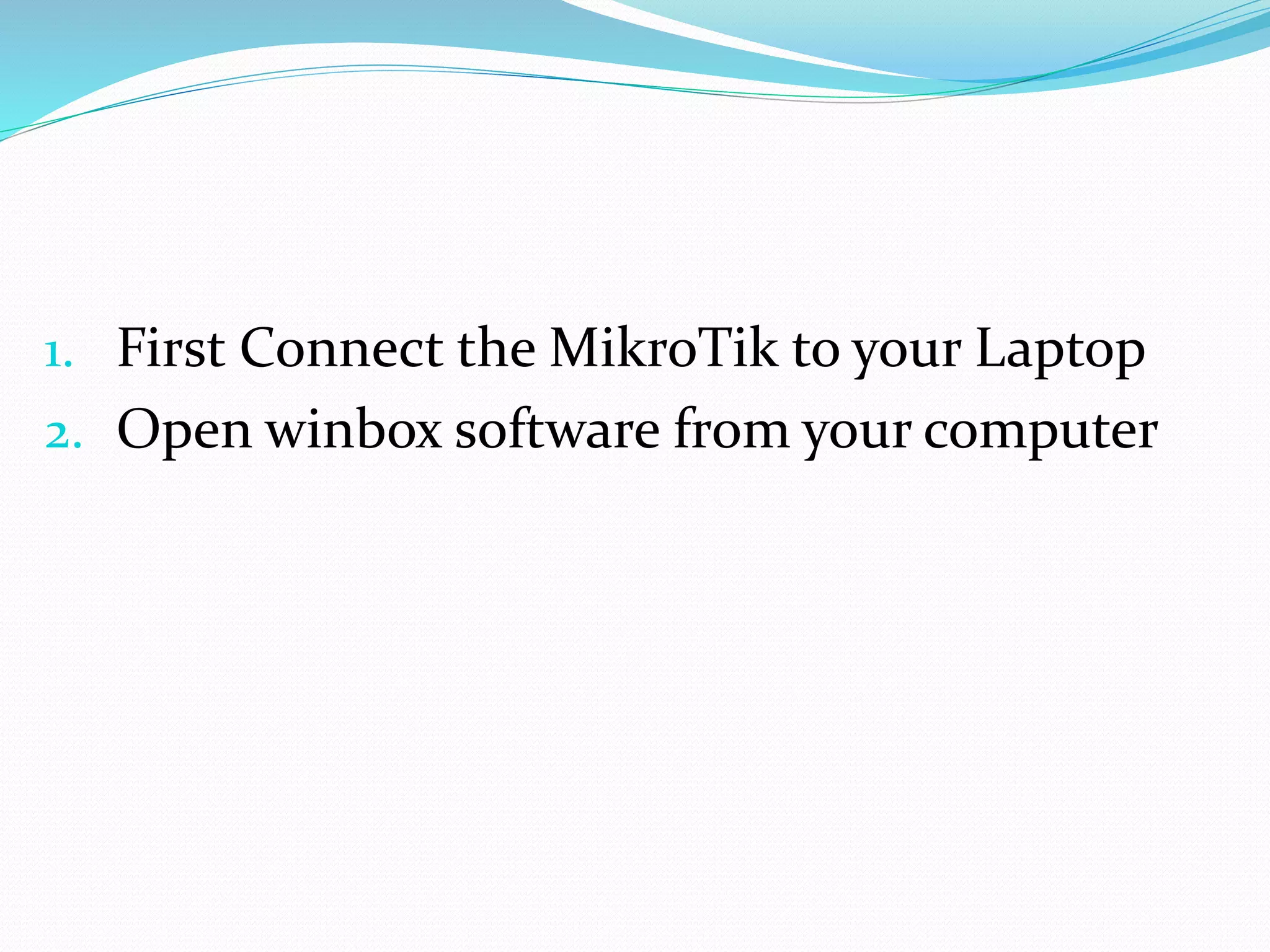 1. First Connect the MikroTik to your Laptop
2. Open winbox software from your computer
 