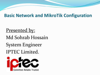 Basic Network and MikroTik Configuration
Presented by:
Md Sohrab Hossain
System Engineer
IPTEC Limited.
 