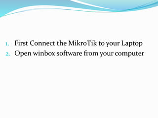 1. First Connect the MikroTik to your Laptop
2. Open winbox software from your computer
 