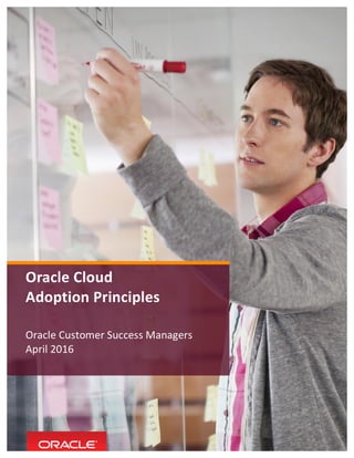  
	
  
Oracle Cloud
Adoption	
  Principles
Oracle Customer	
  Success Managers
April 2016
 