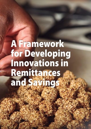 A Framework
for Developing
Innovations in
Remittances
and Savings
A Framework
for Developing
Innovations in
Remittances
and Savings
 