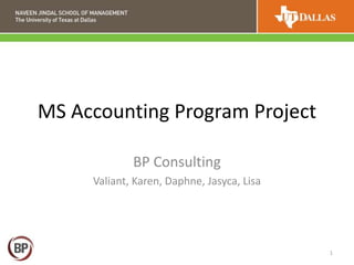 MS Accounting Program Project
BP Consulting
Valiant, Karen, Daphne, Jasyca, Lisa
1
 