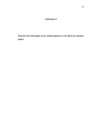 49
APPENDIX B
Material Take Off template of the wellhead platform in the SK316 development
project
 