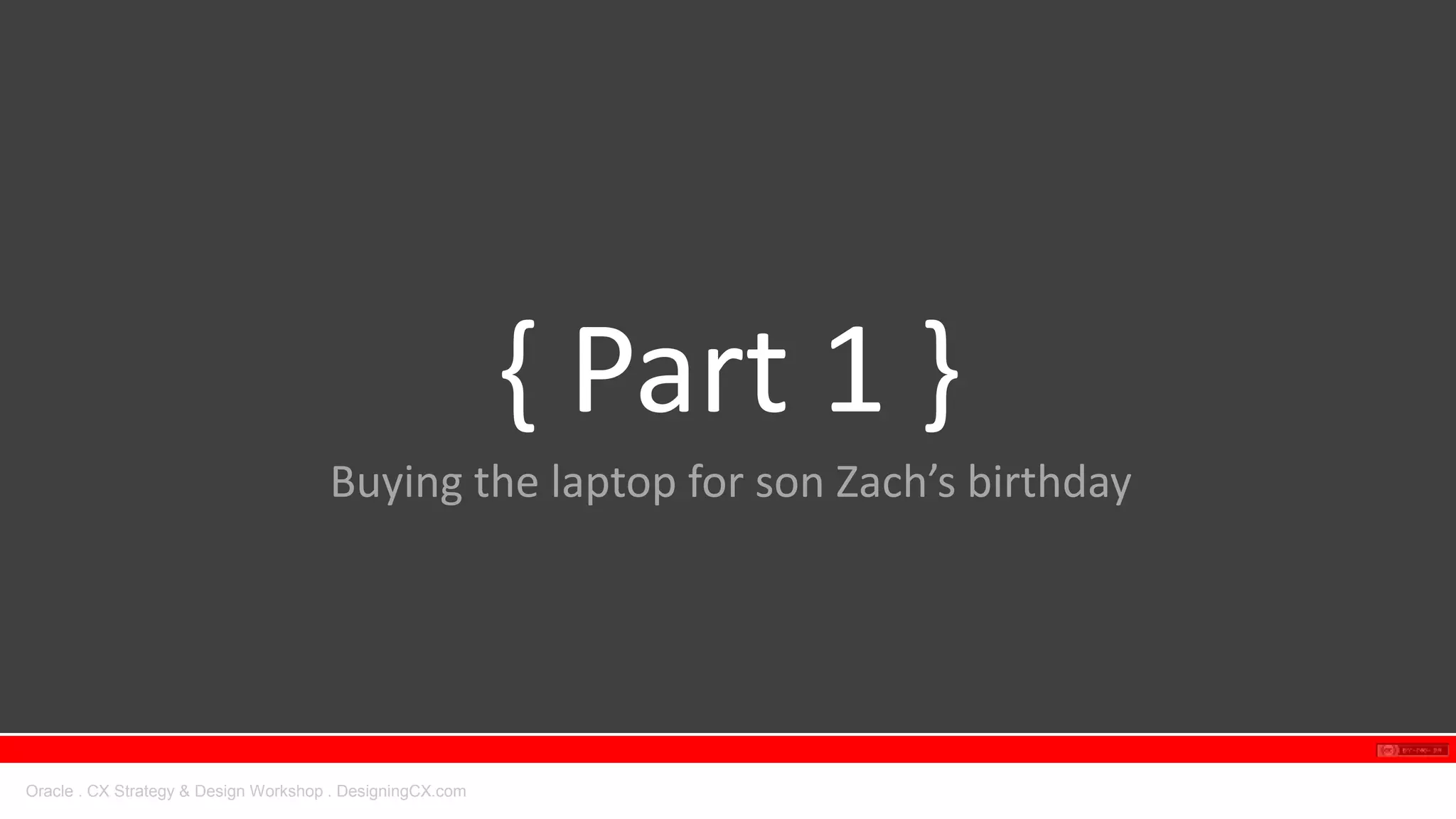 Oracle . CX Strategy & Design Workshop . DesigningCX.com
{ Part 1 }
Buying the laptop for son Zach’s birthday
 