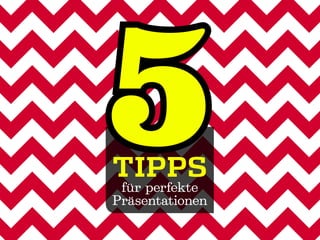 5
Tipps
 für perfekte
Präsentationen
 