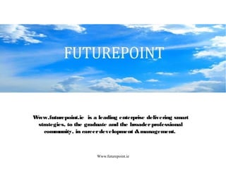 Www.futurepoint.ie
Www.futurepoint.ie is a leading enterprise delivering smart
strategies, to the graduate and the broaderprofessional
community, in careerdevelopment &management.
 