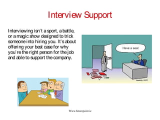 Www.futurepoint.ie
Interview Support
Interviewing isn’t asport, abattle,
or amagic show designed to trick
someoneinto hiring you. It’sabout
offering your best casefor why
you’retheright person for thejob
and ableto support thecompany.
 