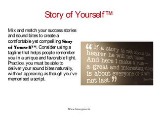 Www.futurepoint.ie
Story of Yourself™
Mix and match your successstories
and sound bitesto createa
comfortableyet compellin...