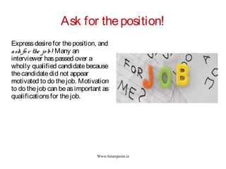 Www.futurepoint.ie
Ask for theposition!
Expressdesirefor theposition, and
ask fo r the jo b! Many an
interviewer haspassed...