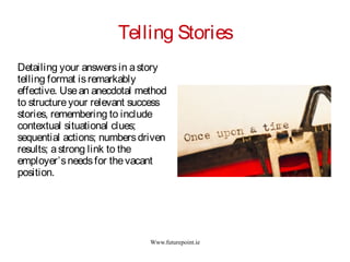 Www.futurepoint.ie
Telling Stories
Detailing your answersin astory
telling format isremarkably
effective. Usean anecdotal ...