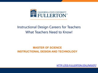 PRESENTATION TITLE
Instructional Design Careers for Teachers
What Teachers Need to Know!
MASTER OF SCIENCE
INSTRUCTIONAL DESIGN AND TECHNOLOGY
HTTP://ED.FULLERTON.EDU/MSIDT/
 