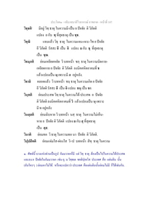 ประโยค๑ - อธิบายบาลีไวยากรณ์ อาขยาต - หน้าที่ 107 
วิชฺชติ๑ มีอยู่ วิทฺ ธาตุ ในความมี-เป็น ย ปัจจัย ติ วิภัตติ 
แปลง ย กับ ทฺ ที่สุดธาตุ เป็น ชฺช. 
วิชฺฌิ แทงแล้ว วิธฺ ธาตุ ในความแทง-เจาะ-ไช ย ปัจจัย 
อี วิภัตติ รัสสะ อี เป็น อิ แปลง ย กับ ธฺ ที่สุดธาตุ 
เป็น ชฺฌ. 
วิชมฺภติ ย่อมเหยียดหยัด วิ บทหน้า ชภฺ ธาตุ ในความบิดกาย- 
เหยียดกาย อ ปัจจัย ติ วิภัตติ ลงนิคคหิตอาคมที่ ช 
แล้วแปลงเป็น มฺ เพราะมี ภ อยู่หลัง. 
วิชายิ คลอดแล้ว วิ บทหน้า ชนฺ ธาตุ ในความเกิด ย ปัจจัย 
อี วิภัตติ รัสสะ อี เป็น อิ แปลง ชนฺ เป็น ชา 
วินฺทติ ย่อมประสพ วิทฺ ธาตุ ในความได้-ประสพ อ ปัจจัย 
ติ วิภัตติ ลงนิคคหิตอาคมที่ วิ แล้วแปลงเป็น นฺ เพราะ 
มี ท อยู่หลัง 
วินสฺสติ ย่อมฉิบหาย วิ บทหน้า นสฺ ธาตุ ในความไม่เห็น- 
หาย ย ปัจจัย ติ วิภัตติ แปลง ย กับ สฺ ที่สุดธาตุ 
เป็น สฺส. 
วินาติ ย่อมทอ วิ ธาตุ ในความทอ นา ปัจจัย ติ วิภัตติ. 
วิปฺปสีทติ ย่อมแจ่มใส-ผ่องใส วิ+ป บทหน้า สิทฺ ธาตุ ในความ 
๑. ศัพท์นี้ บางแห่งท่านเป็นรูป กัมมวาจกก็มี แต่ วิทฺ ธาตุ ต้องเป็นไปในความได้ประสพ 
และลง ย ปัจจัยในกัมมวาจก เช่น อุ. น วิชฺชเต ชคติปฺเทโส ประเทศ คือ แผ่นดิน นั้น 
(อันใครๆ ) ย่อมหาไม่ได้. หรือจะแปลวว่า ประเทศ คือแผ่นดินนั้นย่อมไม่มี ก็ได้เช่นกัน. 
 