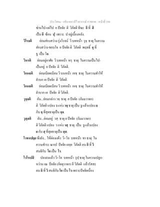 ประโยค๑ - อธิบายบาลีไวยากรณ์ อาขยาต - หน้าที่ 108 
ซ่านไป-แผ่ไป อ ปัจจัย ติ วิภัตติ ทีฆะ อิ ที่ สิ 
เป็น อี ซ้อน ปฺ เพราะ ป อยู่เบื้องหลัง. 
วิโรจติ ย่อมส่องสว่าง-รุ่งโรจน์ วิ บทหน้า รุจฺ ธาตุ ในความ 
ส่องสว่าง-ชอบใจ อ ปัจจัย ติ วิภัตติ พฤทธิ์ อุ ที่ 
รุ เป็น โอ. 
วิหรติ ย่อมอยู่อาศัย วิ บทหน้า หรฺ ธาตุ ในความเป็นไป- 
เป็นอยู่ อ ปัจจัย ติ วิภัตติ. 
วิเหเฐติ ย่อมเบียดเบียน วิ บนหน้า เหฐฺ ธาตุ ในความทำให้ 
ลำบก เอ ปัจจัย ติ วิภัตติ. 
วิเหเฐติ ย่อมเบียดเบียน วิ บทหน้า เหฐฺ ธาตุ ในความทำให้ 
ลำบาก เอ ปัจจัย ติ วิภัตติ. 
วุจฺจติ อัน...ย่อมกล่าว วจฺ ธาตุ ย ปัจจัย (กัมมวาจก) 
ติ วิภัตติ แปลง ว แห่ง วจฺ ธาตุ เป็น วุ แล้วแปลง ย 
กับ จฺ ที่สุดธาตุเป็น จฺจ. 
วุสฺสติ อัน...ย่อมอยู่ วสฺ ธาตุ ย ปัจจัย (กัมมวาจก) 
ติ วิภัตติ แปลง ว แห่ง วสฺ ธาตุ เป็น วุ แล้วแปลง 
ย กับ สฺ ที่สุดธาตุเป็น สฺส. 
โวทาเปยฺย พึงยัง... ให้ผ่องแผ้ว วิ+โอ บทหน้า ทา ธาตุ ใน 
ความชำระ ณาเป ปัจจัย เอยฺย วิภัตติ ลบ อิ ที่ วิ 
สนธิกับ โอ เป็น โว. 
โวโรเปสิ ปลงลงแล้ว วิ+โอ บทหน้า รุปฺ ธาตุ ในความปลูก- 
หว่าน เณ ปัจจัย (กัตตุวาจก) อี วิภัตติ แล้วรัสสะ 
ลบ อิ ที่ วิ สนธิกับ โอ เป็น โว เพราะปัจจัยเนื่อง 
 