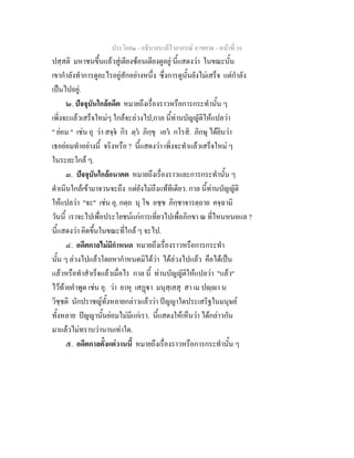 ประโยค๑ - อธิบายบาลีไวยากรณ์ อาขยาต - หน้าที่ 16 
ปสฺสติ มหาชนขึ้นแล้วสู่เตียงซ้อนเตียงดูอยู่ นี้แสดงว่า ในขณะนั้น 
เขากำลังทำการดูอะไรอยู่สักอย่างหนึ่ง ซึ่งการดูนั้นยังไม่เสร็จ แต่กำลัง 
เป็นไปอยู่. 
๒. ปัจจุบันใกล้อดีต หมายถึงเรื่องราวหรือการกระทำนั้น ๆ 
เพิ่งจะแล้วเสร็จใหม่ๆ ใกล้จะล่วงไป,กาล นี้ท่านบัญญัติให้แปลว่า 
" ย่อม " เช่น อุ ว่า สจฺจํ กิร ตฺวํ ภิกฺขุ เอวํ กโรสิ. ภิกษุ ได้ยินว่า 
เธอย่อมทำอย่างนี้ จริงหรือ ? นี้แสดงว่า เพิ่งจะทำแล้วเสร็จใหม่ ๆ 
ในระยะใกล้ ๆ. 
๓. ปัจจุบันใกล้อนาคต หมายถึงเรื่องราวและการกระทำนั้น ๆ 
ดำเนินใกล้เข้ามาจวนจะถึง แต่ยังไม่ถึงแท้ทีเดียว. กาล นี้ท่านบัญญัติ 
ให้แปลว่า "จะ" เช่น อุ. กตฺถ นุ โข อชฺช ภิกฺชาจารตฺถาย คจฺฉามิ 
วันนี้ เราจะไปเพื่อประโยชน์แก่การเที่ยวไปเพื่อภิกขา ณ ที่ไหนหนอแล ? 
นี้แสดงว่า คิดขึ้นในขณะที่ใกล้ ๆ จะไป. 
๔. อดีตกาลไม่มีกำหนด หมายถึงเรื่องราวหรือการกระทำ 
นั้น ๆ ล่วงไปแล้วโดยหากำหนดมิได้ว่า ได้ล่วงไปแล้ว คือได้เป็น 
แล้วหรือทำสำเร็จแล้วเมื่อไร กาล นี้ ท่านบัญญัติให้แปลว่า "แล้ว" 
ไว้ท้ายคำพูด เช่น อุ. ว่า ยาหุ เสฏฺฐา มนุสฺเสสุ สา เม ปญฺญา น 
วิชฺชติ นักปราชญ์ทั้งหลายกล่าวแล้วว่า ปัญญาใดประเสริฐในมนุษย์ 
ทั้งหลาย ปัญญานั้นย่อมไม่มีแก่เรา. นี้แสดงให้เห็นว่า ได้กล่าวกัน 
มาแล้วไม่ทราบว่านานเท่าใด. 
๕. อดีตกาลตั้งแต่วานนี้ หมายถึงเรื่องราวหรือการกระทำนั้น ๆ 
 