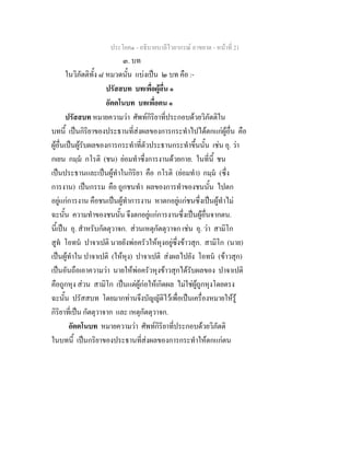 ประโยค๑ - อธิบายบาลีไวยากรณ์ อาขยาต - หน้าที่ 21 
๓. บท 
ในวิภัตติทั้ง ๘ หมวดนั้น แบ่งเป็น ๒ บท คือ :- 
ปรัสสบท บทเพื่อผู้อื่น ๑ 
อัตตโนบท บทเพื่อตน ๑ 
ปรัสสบท หมายความว่า ศัพท์กิริยาที่ประกอบด้วยวิภัตติใน 
บทนี้ เป็นกิริยาของประธานที่ส่งผลของการกระทำไปได้ตกแก่ผู้อื่น คือ 
ผู้อื่นเป็นผู้รับผลของการกระทำที่ตัวประธานกระทำขึ้นนั้น เช่น อุ. ว่า 
กเยน กมฺมํ กโรติ (ชน) ย่อมทำซึ่งการงานด้วยกาย. ในที่นี้ ชน 
เป็นประธานและเป็นผู้ทำในกิริยา คือ กโรติ (ย่อมทำ) กมฺมํ (ซึ่ง 
การงาน) เป็นกรรม คือ ถูกชนทำ ผลของการทำของชนนั้น ไปตก 
อยู่แก่การงาน คือชนเป็นผู้ทำการงาน หาตกอยู่แก่ชนซึ่งเป็นผู้ทำไม่ 
ฉะนั้น ความทำของชนนั้น จึงตกอยู่แก่การงานซึ่งเป็นผู้อื่นจากตน. 
นี้เป็น อุ. สำหรับกัตตุวาจก. ส่วนเหตุกัตตุวาจก เช่น อุ. ว่า สามิโก 
สูทํ โอทนํ ปาจาเปติ นายยังพ่อครัวให้หุงอยู่ซึ่งข้าวสุก. สามิโก (นาย) 
เป็นผู้ทำใน ปาจาเปติ (ให้หุง) ปาจาเปติ ส่งผลไปยัง โอทนํ (ข้าวสุก) 
เป็นอันถือเอาความว่า นายให้พ่อครัวหุงข้าวสุกได้รับผลของ ปาจาเปติ 
คือถูกหุง ส่วน สามิโก เป็นแต่ผู้ก่อให้เกิดผล ไม่ใช่ผู้ถูกหุงโดยตรง 
ฉะนั้น ปรัสสบท โดยมากท่านจึงบัญญัติไว้เพื่อเป็นเครื่องหมายให้รู้ 
กิริยาที่เป็น กัตตุวาจาก และ เหตุกัตตุวาจก. 
อัตตโนบท หมายความว่า ศัพท์กิริยาที่ประกอบด้วยวิภัตติ 
ในบทนี้ เป็นกริยาของประธานที่ส่งผลของการกระทำให้ตกแก่ตน 
 