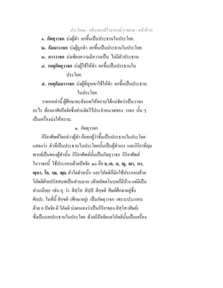 ประโยค๑ - อธิบายบาลีไวยากรณ์ อาขยาต - หน้าที่ 50 
๑. กัตตุวาจก บ่งผู้ทำ ยกขึ้นเป็นประธานในประโยค. 
๒. กัมมาวาจก บ่งผู้ถูกทำ ยกขึ้นเป็นประธานในประโยค. 
๓. ภาววาจก บ่งเพียงความมีความเป็น ไม่มีตัวประธาน. 
๔. เหตุกัตตุวาจก บ่งผู้ใช้ให้ทำ ยกขึ้นเป็นประธานใน 
ประโยค. 
๕. เหตุกัมมาวาจก บ่งผู้ที่ถูกเขาใช้ให้ทำ ยกขึ้นเป็นประธาน 
ในประโยค. 
วาจกเหล่านี้ ผู้ศึกษาจะสังเกตให้ทราบได้แน่ชัดว่าเป็นวาจก 
อะไร ต้องอาศัยปัจจัยซึ่งท่านจัดไว้ประจำหมวดของ วาจก นั้น ๆ 
เป็นเครื่องบ่งให้ทราบ. 
๑. กัตตุวาจก 
กิริยาศัพท์ใดกล่าวผู้ทำ คือยกผู้ว่าขึ้นเป็นประธานในประโยค 
แสดงว่า ตัวที่เป็นประธานในประโยคนั้นเป็นผู้ทำเอง และกิริยาที่คุม 
พากย์เป็นของผู้ทำนั้น กิริยาศัพท์นั้นเป็นกัตตุวาจก กิริยาศัพท์ 
ในวาจกนี้ ใช้ประกอบด้วยปัจจัย ๑๐ คือ อ, เอ, ย, ณุ, ณา, นา, 
ณฺหา, โอ, เณ, ณฺย. ตัวใดตัวหนึ่ง และวิภัตติก็มักใช้ประกอบด้วย 
วิภัตติฝ่ายปรัสสบทเป็นส่วนมาก (ฝ่ายอัตตโนบทก็มีบ้าง แต่มีเป็น 
ส่วนน้อย) เช่น อุ. ว่า สิสฺโส สิปฺปํ สิกฺขติ ศิษย์ศึกษาอยู่ซึ่ง 
ศิลปะ. ในที่นี้ สิกฺขติ (ศึกษาอยู่) เป็นกัตตุวาจก เพราะประกอบ 
ด้วย อ ปัจจัย ติ วิภัตติ บ่งตนเองว่าเป็นกิริยาของ สิสฺโส (ศิษย์) 
ซึ่งเป็นบทประธานในประโยค ด้วยมีปัจจัยแลวิภัตตินั้นเป็นเครื่อง 
 