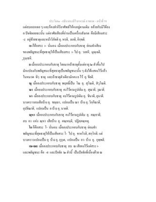 ประโยค๑ - อธิบายบาลีไวยากรณ์ อาขยาต - หน้าที่ 59 
แต่ลบออกเฉย ๆ และก็คงทำกิริยาศัพท์ให้คงอยู่ตามเดิม คล้ายกับมิได้ลง 
อ ปัจจัยเลยฉะนั้น แต่อาศัยเสียงที่อ่านเป็นเครื่องสังเกต คือมีเสียงสระ 
-ะ อยู่ท้ายธาตุและหน้าวิภัตติ อุ. หรติ, ลภติ, อิกฺขติ. 
เอ ก็คือสระ เ- นั่นเอง เมื่อลงประกอบกับธาตุ ย่อมทำเสียง 
ของพยัญชนะที่สุดธาตุให้เป็นเสียงสระ เ- ไป อุ. วเทหิ, มุญฺเจติ, 
ุรุนฺเธหิ. 
ย เมื่อลงประกอบกับธาตุ โดยมากถ้าธาตุตั้งแต่อายุ ๒ ตัวขึ้นไป 
มักแปลงกับพยัญชนะที่สุดธาตุเป็นพยัญชนะนั้น ๆ ดังได้แสดงไว้แล้ว 
ในหมวด ทิวฺ ธาตุ และถ้าธาตุตัวเดียวมักคง ย ไว้ อุ. ขียติ. 
ณุ เมื่อลงประกอบกับธาตุ พฤทธิ์เป็น โณ อุ. สุโณติ, สํวุโณติ. 
ณา เมื่อลงประกอบกับธาตุ คงไว้ตามรูปเดิม อุ. สุณาติ, วุณาติ. 
นา เมื่อลงประกอบกับธาตุ คงไว้ตามรูปเดิม อุ. ชินาติ, ลุนาติ. 
บางคราวลบเสียบ้าง อุ. ชญฺญา, แปลงเป็น ณา บ้าง อุ. วิกฺกีณาติ, 
อุปจิณาติ, แปลงเป็น ย บ้าง อุ. นายติ. 
ณฺหา เมื่อลงประกอบกับธาตุ คงไว้ตามรูปเดิม อุ. คณฺหาติ, 
ลบ อา แห่ง ณฺหา เสียบ้าง อุ. คณฺหนฺติ, ปฏิคฺคณฺหตุ. 
โอ ก็คือสระ โ- นั่นเอง เมื่อลงประกอบกับธาตุ ย่อมทำ 
พยัญชนะที่สุดธาตุให้เป็นเสียสระ โ- ไป อุ. ชาคโรติ, สกฺโกติ. แต่ 
บางคราวแปลงเป็น อุ บ้าง อุ. กุรุเต, แปลงเป็น อว บ้าง อุ. กุพฺพติ. 
เณ-ณย เมื่อลงประกอบกับธาตุ ลบ ณ เสียคงไว้แต่สระ เ- 
และพยัญชนะ คือ -ย และปัจจัย ๒ ตัวนี้ เป็นปัจจัยที่เนื่องด้วย ณ 
 
