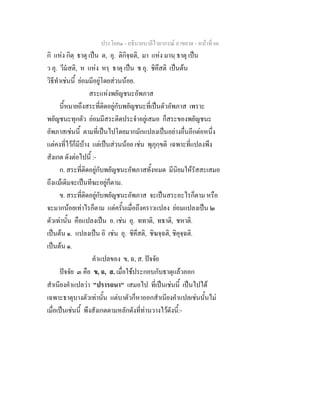 ประโยค๑ - อธิบายบาลีไวยากรณ์ อาขยาต - หน้าที่ 66 
กิ แห่ง กิตฺ ธาตุ เป็น ต, อุ. ติกิจฺฉติ, มา แห่ง มานฺ ธาตุ เป็น 
ว อุ. วีมํสติ, ห แห่ง หรฺ ธาตุ เป็น ช อุ. ชิคึสติ เป็นต้น 
วิธีทำเช่นนี้ ย่อมมีอยู่โดยส่วนน้อย. 
สระแห่งพยัญชนะอัพภาส 
นี้หมายถึงสระที่ติดอยู่กับพยัญชนะที่เป็นตัวอัพภาส เพราะ 
พยัญชนะทุกตัว ย่อมมีสระติดประจำอยู่เสมอ ก็สระของพยัญชนะ 
อัพภาสเช่นนี้ ตามที่เป็นไปโดยมากมักแปลงเป็นอย่างอื่นอีกต่อหนึ่ง 
แต่คงที่ไว้ก็มีบ้าง แต่เป็นส่วนน้อย เช่น พุภุกฺขติ เฉพาะที่แปลงพึง 
สังเกต ดังต่อไปนี้ :- 
ก. สระที่ติดอยู่กับพยัญชนะอัพภาสทั้งหมด มีนิยมให้รัสสะเสมอ 
ถึงแม้เดิมจะเป็นทีฆะอยู่ก็ตาม. 
ข. สระที่ติดอยู่กับพยัญชนะอัพภาส จะเป็นสระอะไรก็ตาม หรือ 
จะมากน้อยเท่าไรก็ตาม แต่ครั้นเมื่อถึงคราวแปลง ย่อมแปลงเป็น ๒ 
ตัวเท่านั้น คือแปลงเป็น อ. เช่น อุ. ททาติ, ทธาติ, ชหาติ. 
เป็นต้น ๑. แปลงเป็น อิ เช่น อุ. ชิคึสติ, ชิฆจฺฉติ, ชิคุจฺฉติ. 
เป็นต้น ๑. 
คำแปลของ ข, ฉ, ส. ปัจจัย 
ปัจจัย ๓ คือ ข, ฉ, ส. เมื่อใช้ประกอบกับธาตุแล้วออก 
สำเนียงคำแปลว่า "ปรารถนา" เสมอไป ที่เป็นเช่นนี้ เป็นไปได้ 
เฉพาะธาตุบางตัวเท่านั้น แต่บาตัวก็หาออกสำเนียงคำแปลเช่นนั้นไม่ 
เมื่อเป็นเช่นนี้ พึงสังเกตตามหลักดังที่ท่านวางไว้ดังนี้:- 
 